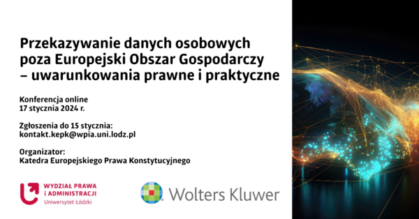 Konferencja Przekazywanie danych osobowych poza Europejski Obszar  Gospodarczy – uwarunkowania prawne i praktyczne. 17 stycznia 2024 r. Zgłoszenia: kontakt.kepk@wpia.uni.lodz.pl Organizator: Katedra Europejskiego Prawa Konstytucyjnego